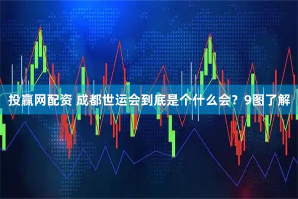 投赢网配资 成都世运会到底是个什么会？9图了解