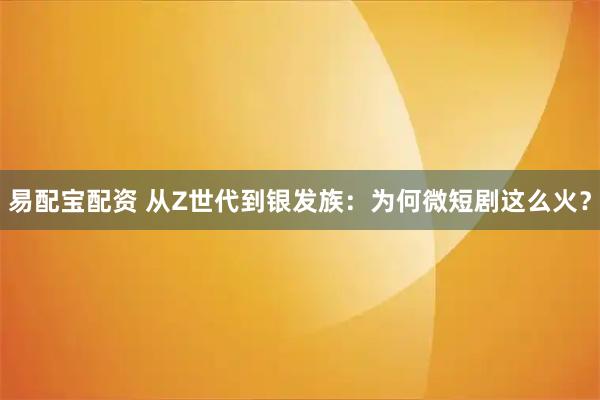 易配宝配资 从Z世代到银发族：为何微短剧这么火？