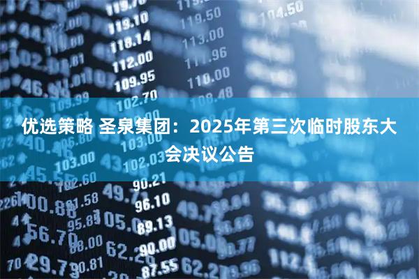 优选策略 圣泉集团：2025年第三次临时股东大会决议公告