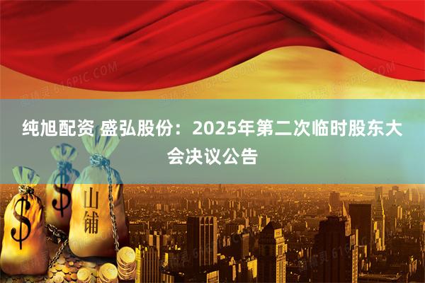 纯旭配资 盛弘股份：2025年第二次临时股东大会决议公告