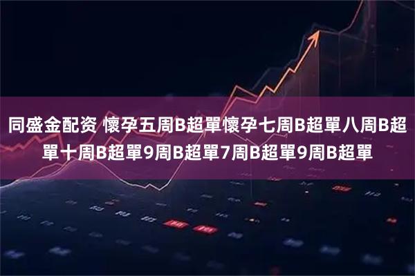 同盛金配资 懷孕五周B超單懷孕七周B超單八周B超單十周B超單9周B超單7周B超單9周B超單