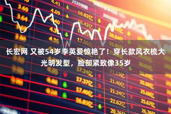 长宏网 又被54岁李英爱惊艳了！穿长款风衣梳大光明发型，脸部紧致像35岁